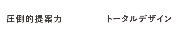 圧倒的提案力×トータルデザイン
