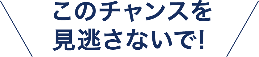 このチャンスを見逃さないで!
